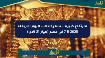 «ارتفاع كبير».. سعر الذهب اليوم الأربعاء 7-5-2025 في مصر (عيار 21 الآن)